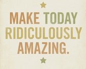 Make Today Ridiculously Amazing 8x10 Typography Art Print