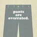 Pants are Overrated - 8x10 Typography Art Print