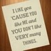 I Like You Cause You Like Me 8x10 Art Print - Typography Quote