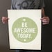 Be Awesome Today 16x20 Art Print - Motivational Uplifting inspirational