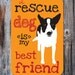 A Rescue Dog Is My Best Friend - Aluminum Sign 12X18"