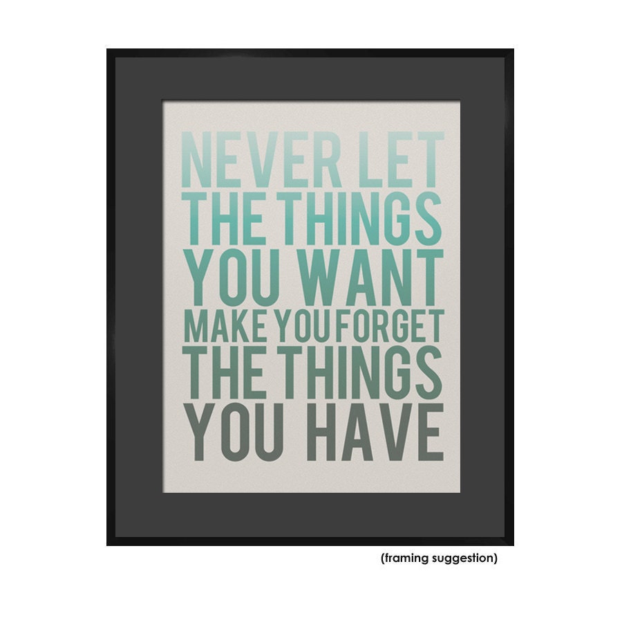 Never Let the Things You Want Make You Forget the Things You Have - 8 x 10 Typography Art Print Poster - Turquoise and Grey