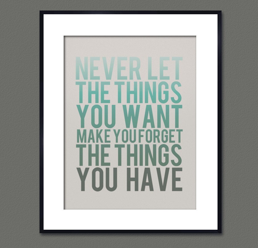 Never Let the Things You Want Make You Forget the Things You Have - 8 x 10 Typography Art Print Poster - Turquoise and Grey
