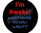 Pin or Magnet - BFA04 - I'm Awake. What more do you want.- 1" inch Butotn Badge or Fridge Magent