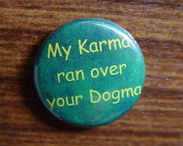 Pin or Magnet - CRA13 - My Karma ran over your Dogma - 1" Pinback Button Badge or Fridge Magnet