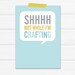 4.25 x 6 Graphic Art Print "SHHH not while I'm crafting" in Mustard, Gray and Robins Egg Blue printed on Heavy Stock Paper
