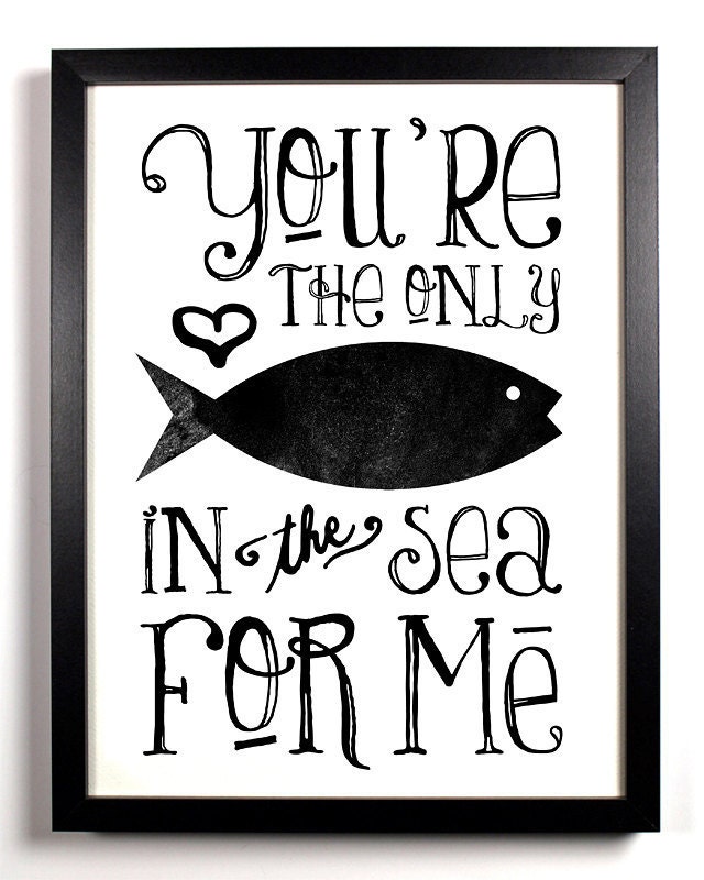 You're The Only Fish In The Sea For Me, Typography Print, 11 x 17
