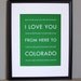 Colorado Typography Poster, I Love You From Here To COLORADO, 8x10, Custom Color, Unframed, Fathers Day SALE