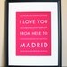 Spain Travel Art, I Love You From Here To MADRID, 8x10, Choose Color, Unframed, Fathers Day SALE