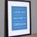 Oregon State Travel Decor, I Love You From Here To OREGON, 8x10 Art Print, Choose Color, Unframed