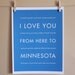 Minnesota State Art, I Love You From Here To MINNESOTA, 8x10, Choose Color, Unframed