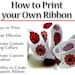 Custom Printed Ribbon - Instructional Guide Teaching You How to Create Your Own Printed Ribbon