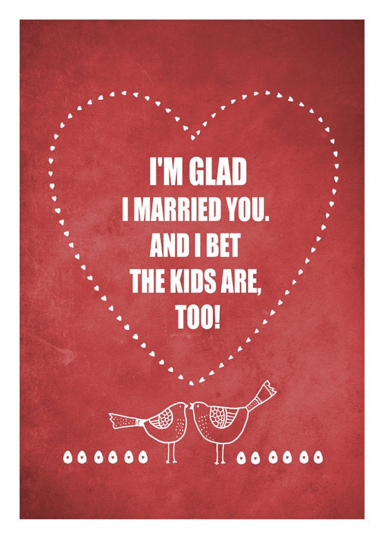 I'm glad I married you. And I bet  the kids are,  too.