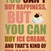 You can't buy happiness.......