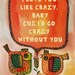 I love you like crazy, baby...