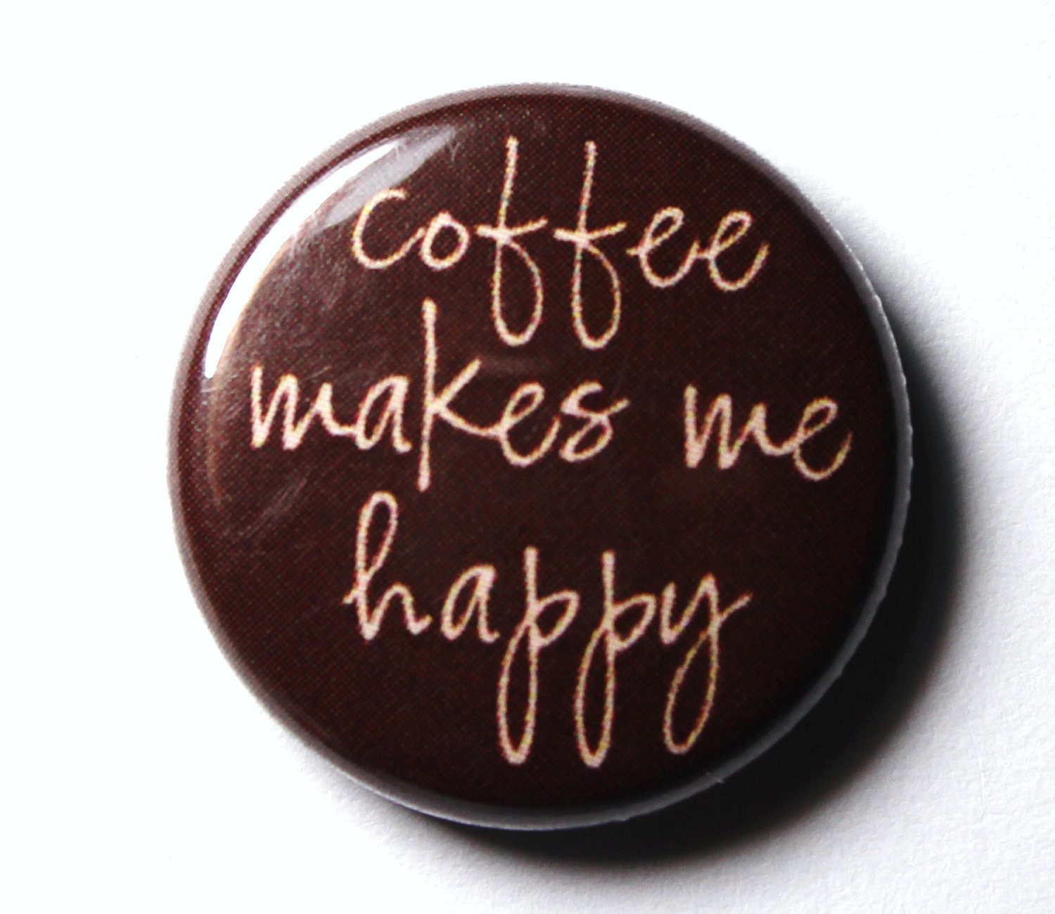 Coffee Makes Me Happy - 1 inch PIN or MAGNET - snottub