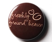 Coffee Button, Freshly Ground Heaven - 1 inch PIN or MAGNET