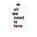 All we need is love. Screenprint 8.3 x 11.7 (A4)