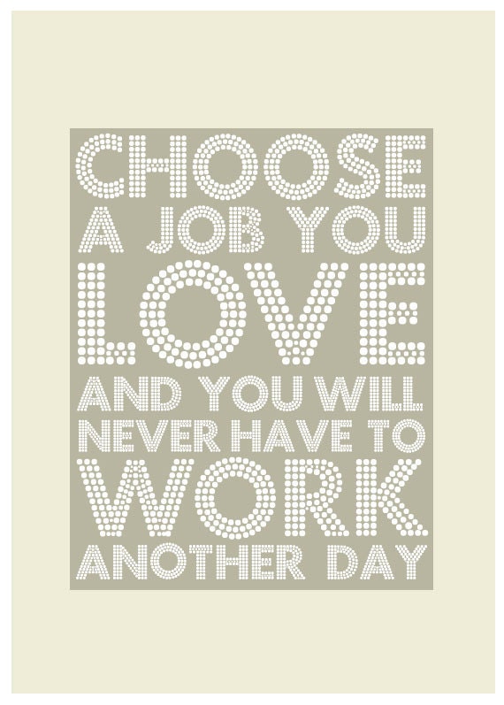Choose A Job You Love and You Will Never Have to Work Another Day - Poster A3 Print