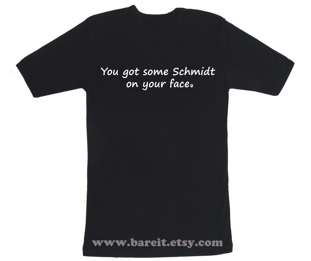 You Got Some Schmidt On Your Face Inspired by New Girl Funny Humor Geek Tshirt Size S M L XL Color Black