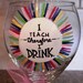 Hand Painted Wine Glass "I Teach Therefore I Drink"