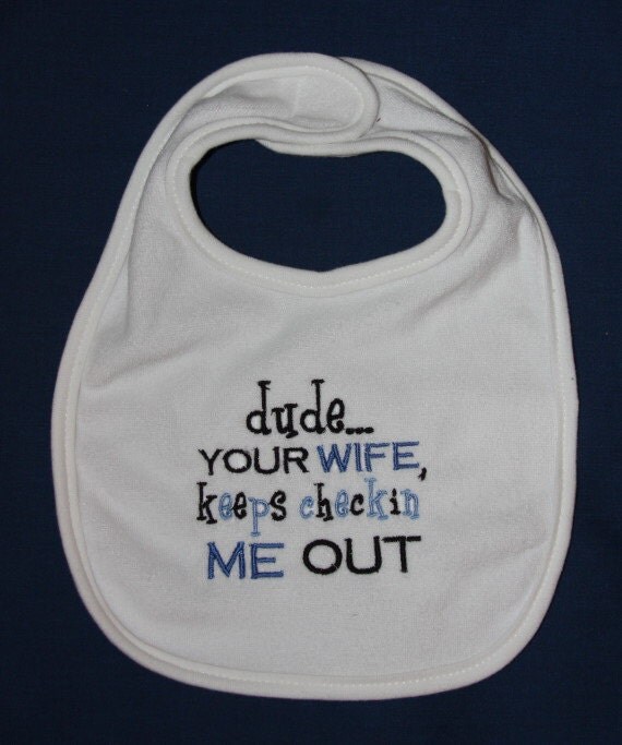 dude your wife keeps checkin' me out embroidered bib