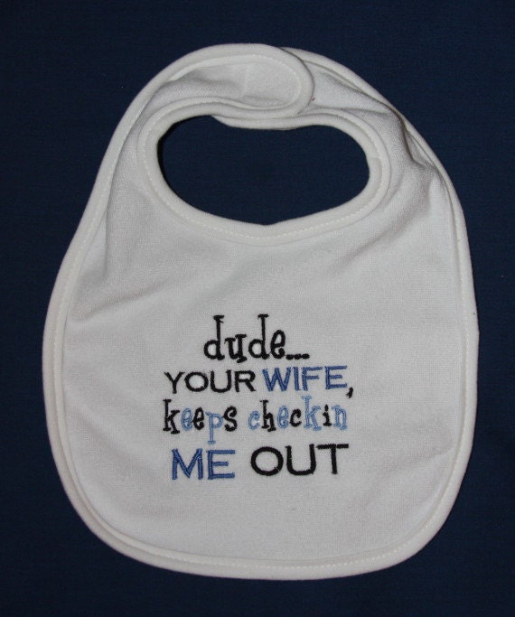 dude your wife keeps checkin' me out embroidered bib
