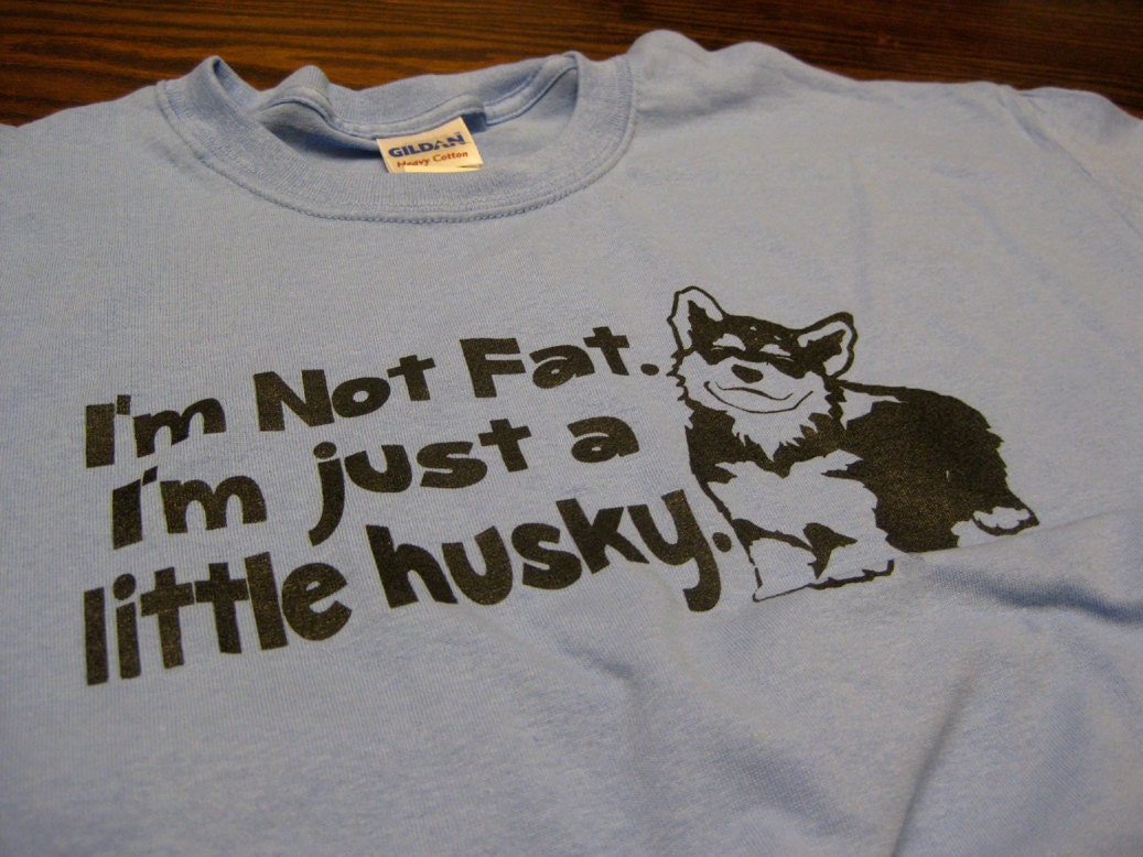 I'm Not Fat I'm Just A Little Husky T-Shirt Funny Big Boned Humor Tee Shirt Tshirt Mens Womens Kids S-3XL