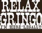 Relax Gringo I'm Here Legally T-Shirt Funny Mexican Mexico Border Humor Tee Shirt Tshirt Mens Womens Kids S-3XL