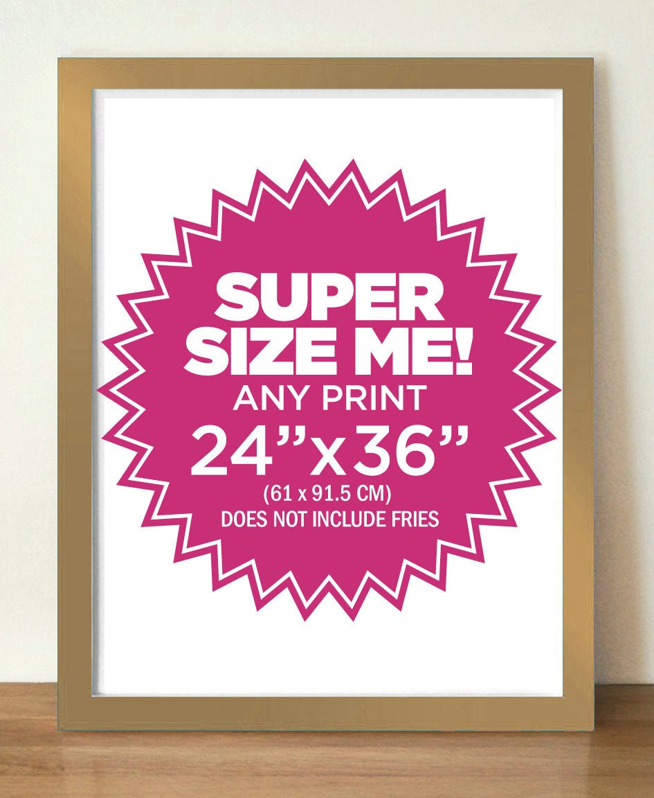 MAKE IT BIGGER, Any poster print at 24  x 36 inches