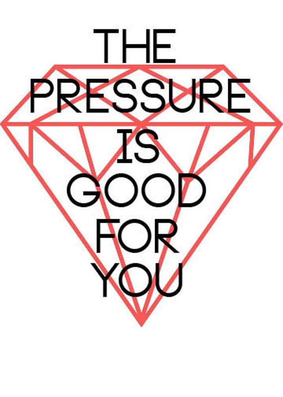 The Pressure is Good for You Print