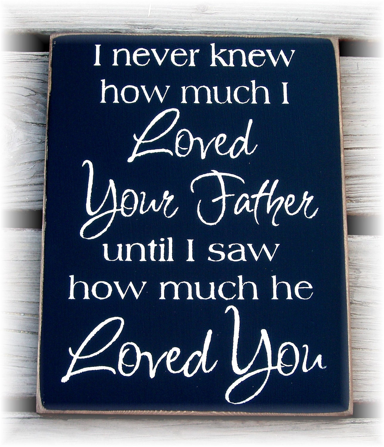 I never knew how much I loved your Father until I saw how much he loved you typography wood sign