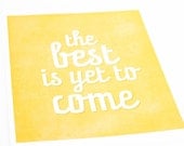The Best is Yet to Come Inspirational Art Print / Typography Poster / Wall Art Quote / 8x10 / Choose your Color & Background