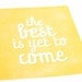 The Best is Yet to Come Inspirational Art Print / Typography Poster / Wall Art Quote / 8x10 / Choose your Color & Background
