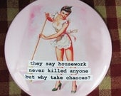 Funny fridge magnet. They say housework does not kill you. 3 inch mylar M9