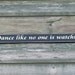 Dance like no one is watching - Primitive Country Shelf Sitter Painted Wood Signage
