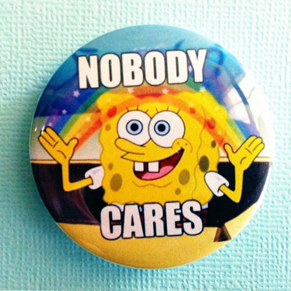 Nobody Cares (Spongebob) meme - 1.75" Badge / Button