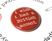 1" Button - Pinback or Magnet - Your Choice - "i wish i had a British accent."