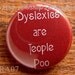 Pin or Magnet - CRA07 - Dyslexics are Teople Poo - 1" Pinback Button or Fridge Magnet