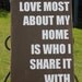 What I love most about my home is who I share it with. Distressed Sign - Trendy Home Decor, Wedding, Anniversary or Housewarming Gift