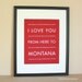 Montana State Art, I Love You From Here To MONTANA, 8x10, Choose Color, Unframed