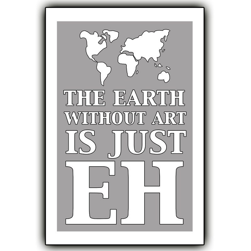 The EARTH without ART is just EH. - 12x18 print