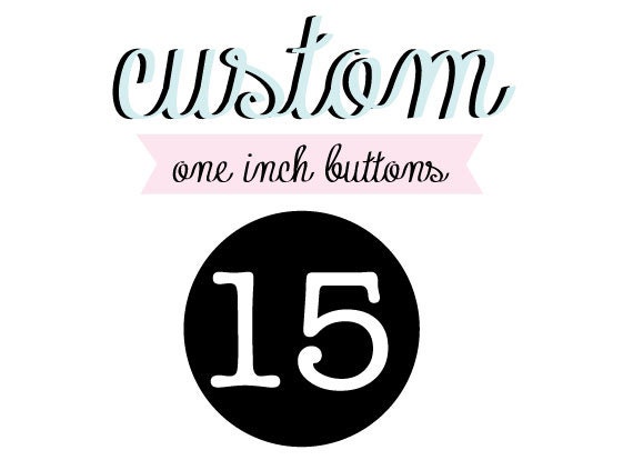 15 Custom One Inch Pin Back Buttons