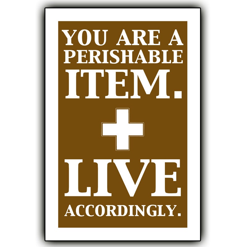 You are a perishable item. Live accordingly. - 12x18 print