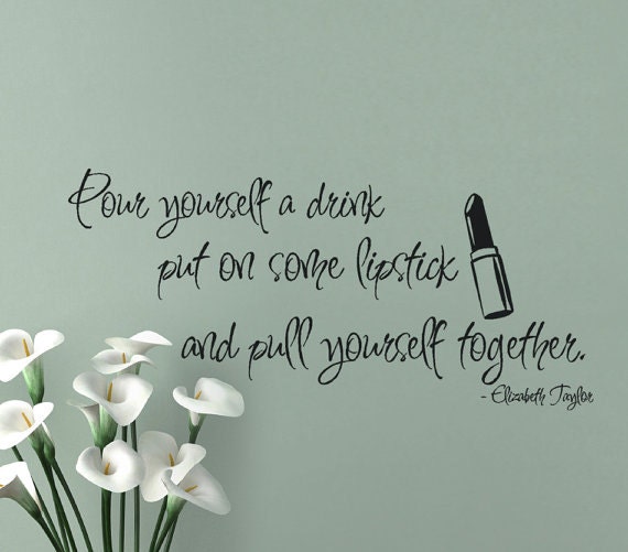 Elizabeth Taylor vinyl wall decal quotes pour yourself a drink put on some lipstick pull yourself together 10 X 19 Fashion Wall Decals words