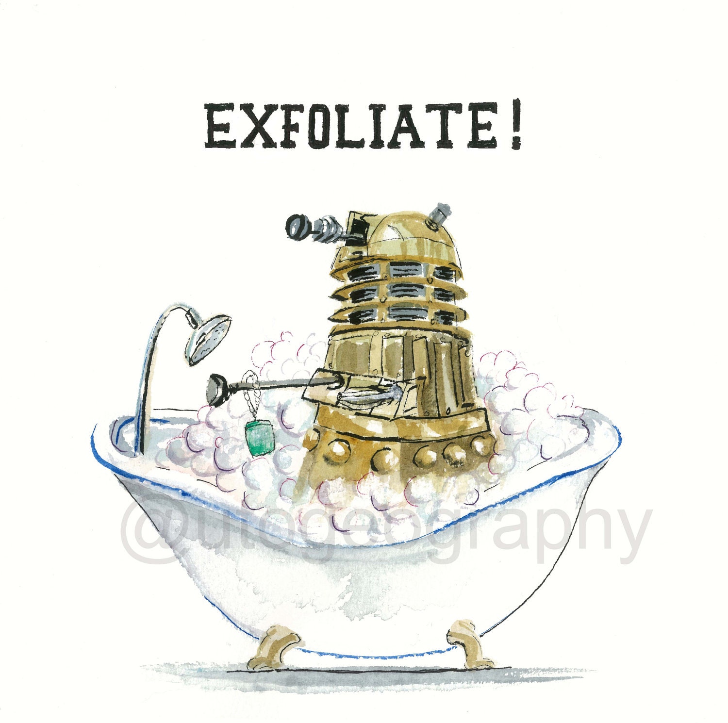 Dalek Bath Time, EXFOLIATE 11x14 or 10x10 print