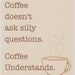 Coffee Doesnt Ask Silly Questions  - 8x10 Print - Delightful Kitchen Art- Beige, Tan, and Brown Coffee Art