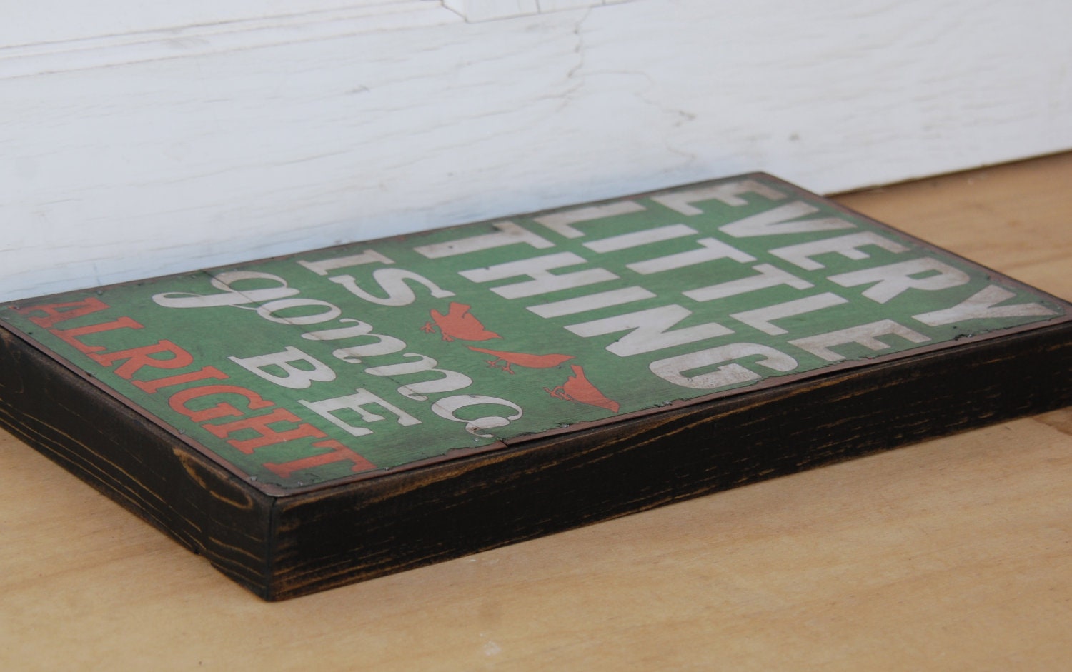 Every Little Thing is Gonna Be Alright-  Distressed green, with white & orange lettering, 8 x 16 inches