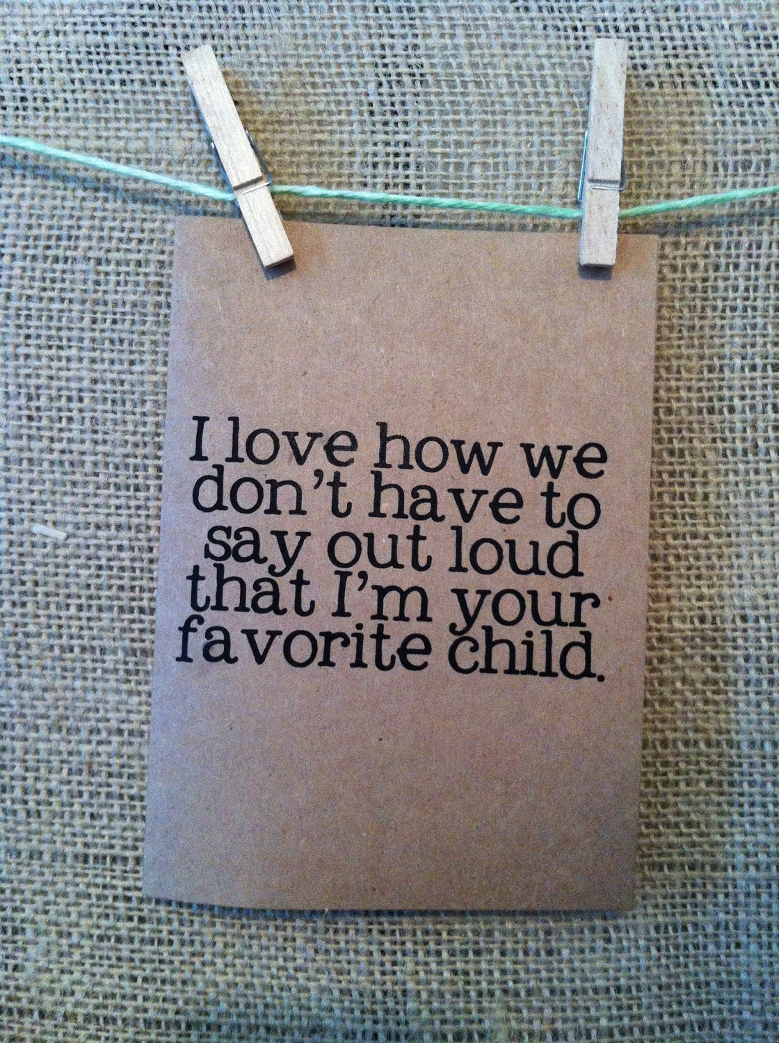 i love how we don't have to say outloud that i'm your favorite child. happy mothers day. card. mom. moms day. love. funny.