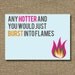 Any Hotter and You Would Burst Into Flames Greeting Card